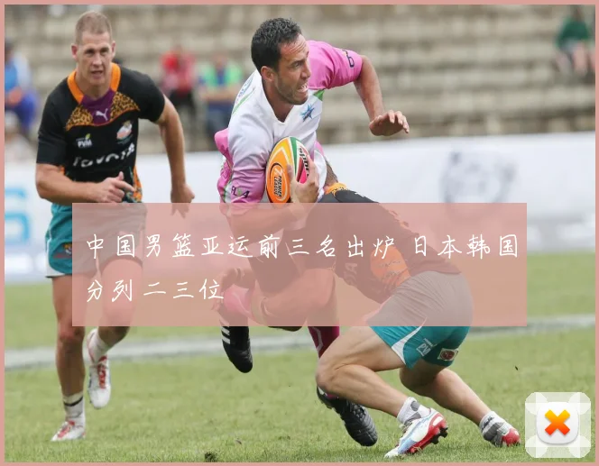 中国男篮亚运前三名出炉 日本韩国分列二三位