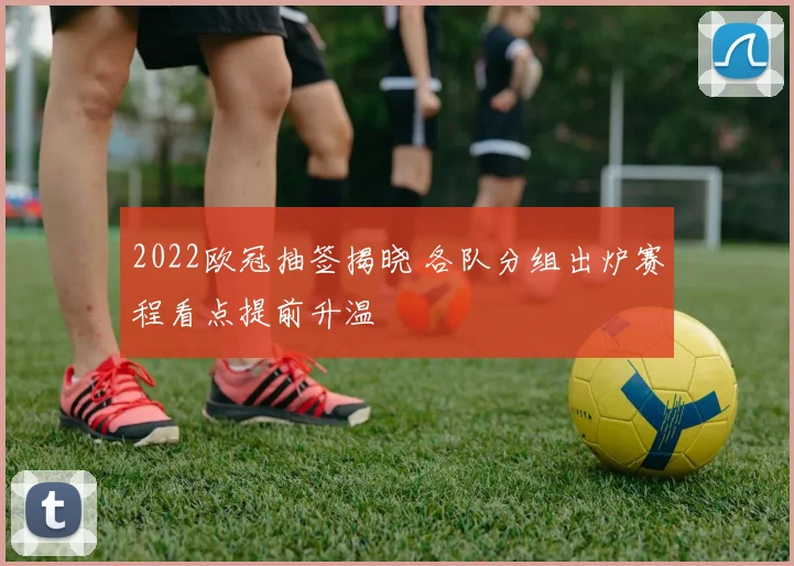 2022欧冠抽签揭晓 各队分组出炉赛程看点提前升温