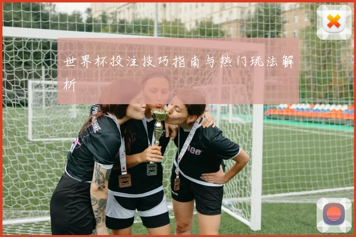 世界杯投注技巧指南与热门玩法解析