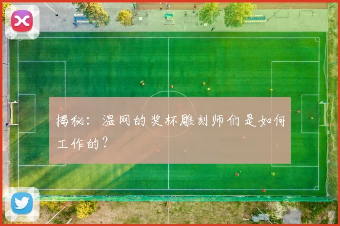揭秘：温网的奖杯雕刻师们是如何工作的？