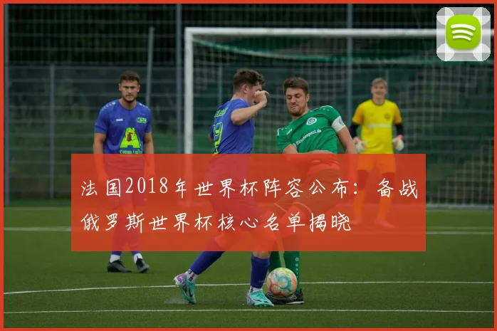法国2018年世界杯阵容公布：备战俄罗斯世界杯核心名单揭晓