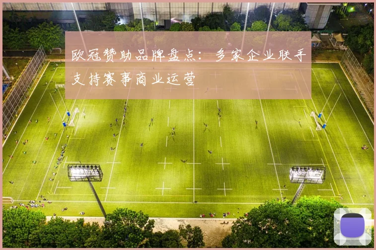 欧冠赞助品牌盘点：多家企业联手支持赛事商业运营