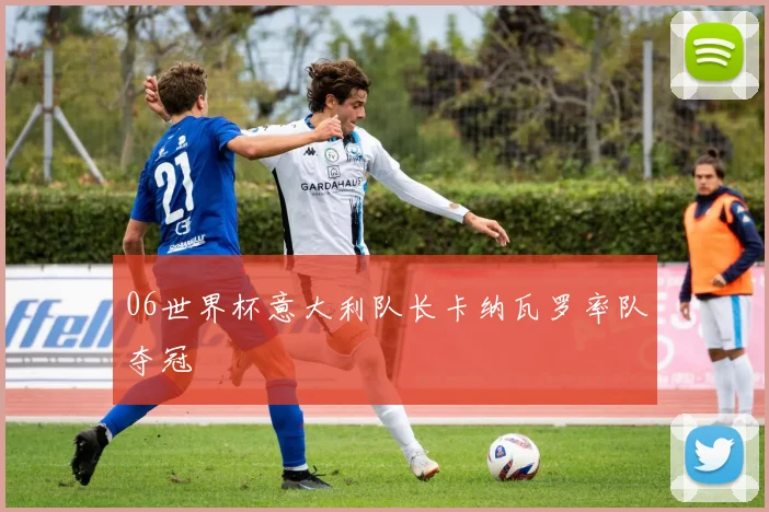 06世界杯意大利队长卡纳瓦罗率队夺冠