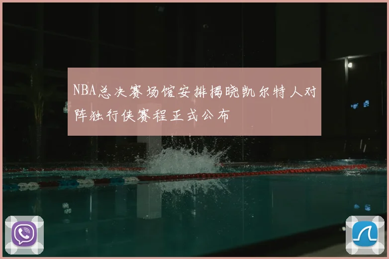 NBA总决赛场馆安排揭晓凯尔特人对阵独行侠赛程正式公布