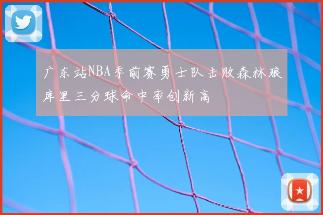 广东站NBA季前赛勇士队击败森林狼库里三分球命中率创新高