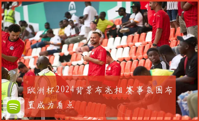 欧洲杯2024背景布亮相 赛事氛围布置成为看点