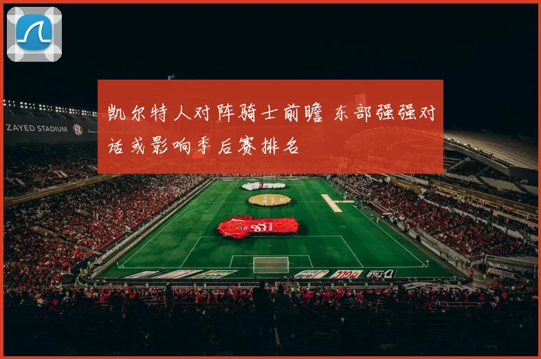 凯尔特人对阵骑士前瞻 东部强强对话或影响季后赛排名