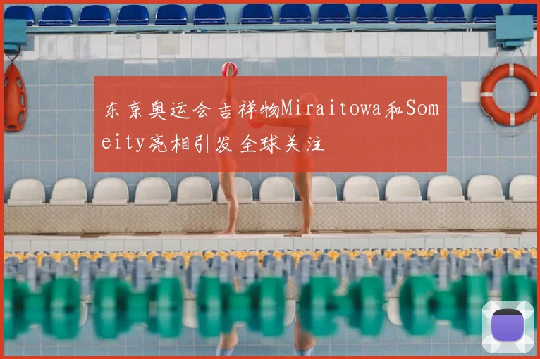 东京奥运会吉祥物Miraitowa和Someity亮相引发全球关注