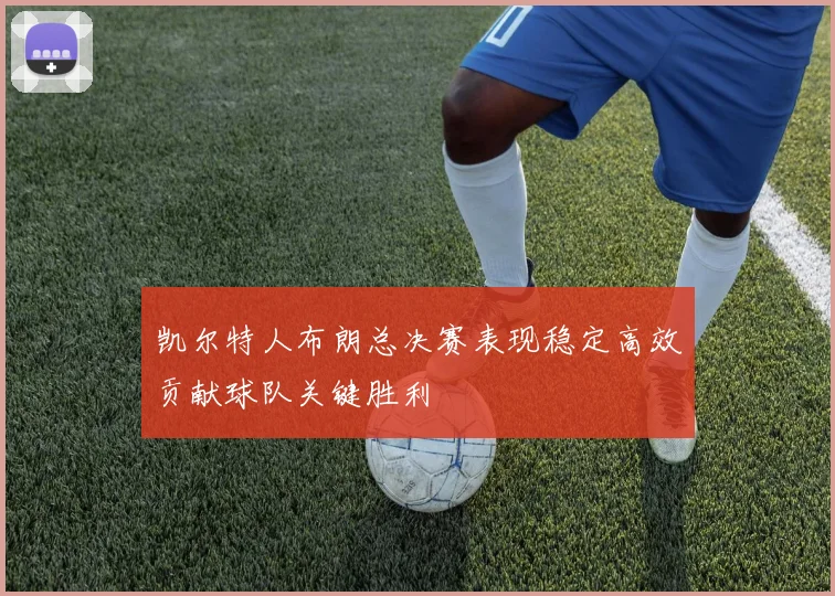 凯尔特人布朗总决赛表现稳定高效贡献球队关键胜利