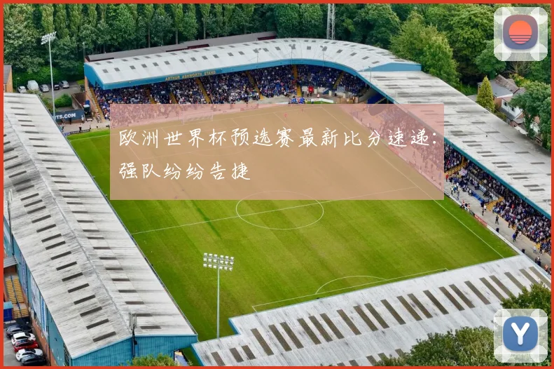 欧洲世界杯预选赛最新比分速递：强队纷纷告捷