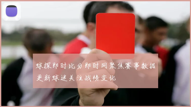球探即时比分即时网聚焦赛事数据更新球迷关注战绩变化