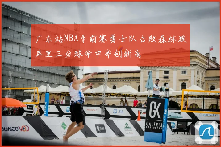 广东站NBA季前赛勇士队击败森林狼库里三分球命中率创新高