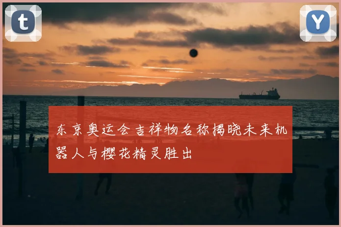 东京奥运会吉祥物名称揭晓未来机器人与樱花精灵胜出
