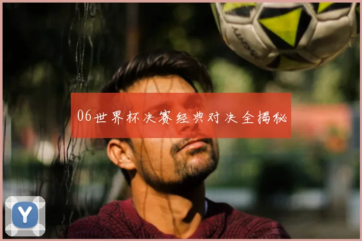 06世界杯决赛经典对决全揭秘