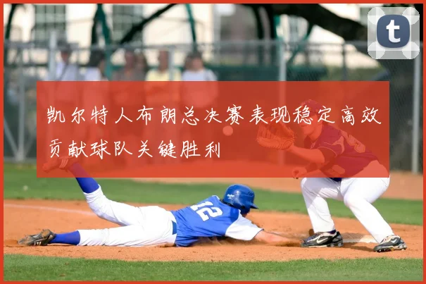 凯尔特人布朗总决赛表现稳定高效贡献球队关键胜利