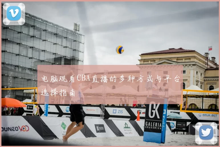 电脑观看CBA直播的多种方式与平台选择指南