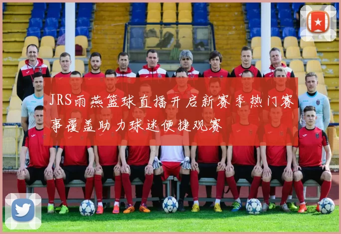 JRS雨燕篮球直播开启新赛季热门赛事覆盖助力球迷便捷观赛