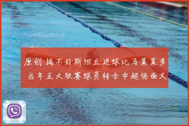 原创 搞不好斯坦丘进球比马莱莱多 当年五大联赛球员转会中超场面又回来