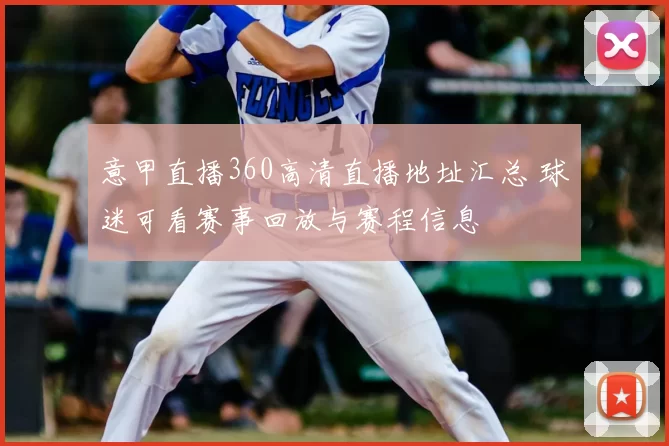 意甲直播360高清直播地址汇总 球迷可看赛事回放与赛程信息