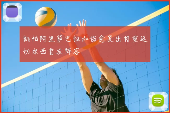 凯帕阿里萨巴拉加伤愈复出将重返切尔西首发阵容