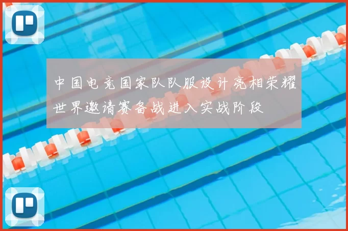 中国电竞国家队队服设计亮相荣耀世界邀请赛备战进入实战阶段