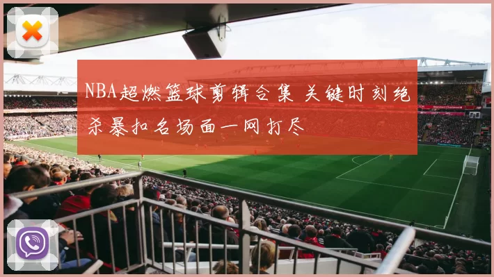 NBA超燃篮球剪辑合集 关键时刻绝杀暴扣名场面一网打尽