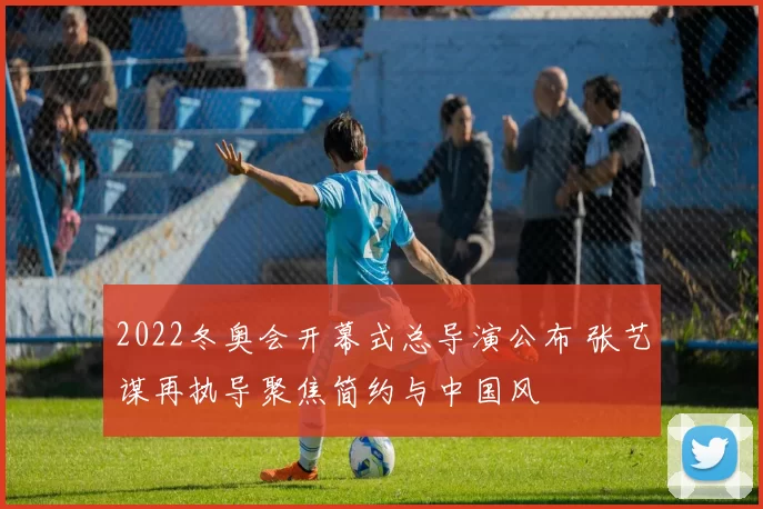 2022冬奥会开幕式总导演公布 张艺谋再执导聚焦简约与中国风