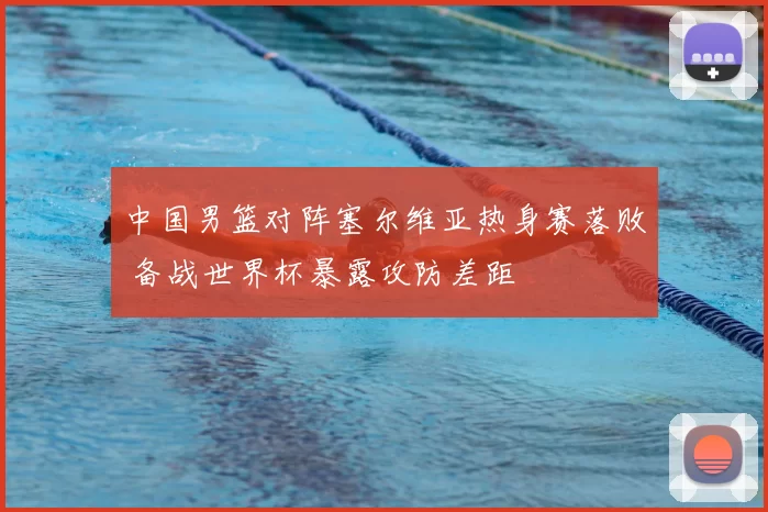 中国男篮对阵塞尔维亚热身赛落败 备战世界杯暴露攻防差距