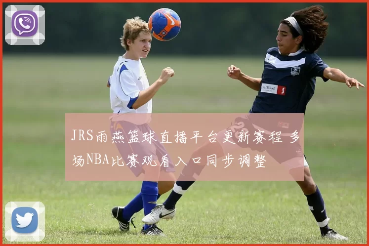 JRS雨燕篮球直播平台更新赛程 多场NBA比赛观看入口同步调整