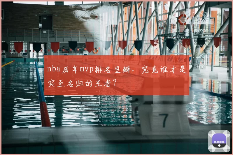 nba历年mvp排名豆瓣,究竟谁才是实至名归的王者?