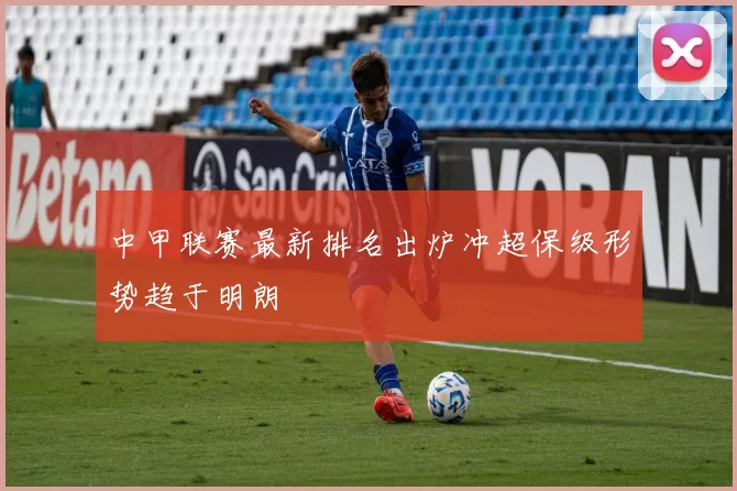 中甲联赛最新排名出炉冲超保级形势趋于明朗