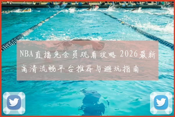 NBA直播免会员观看攻略 2026最新高清流畅平台推荐与避坑指南