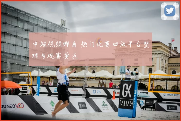 中超视频哪看 热门比赛回放平台整理与观赛要点