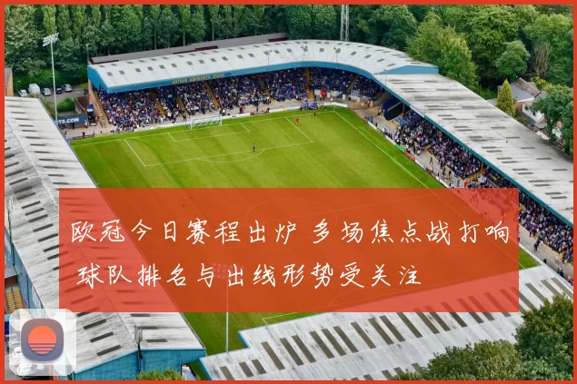 欧冠今日赛程出炉 多场焦点战打响 球队排名与出线形势受关注