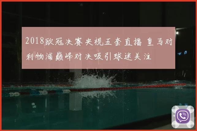 2018欧冠决赛央视五套直播 皇马对利物浦巅峰对决吸引球迷关注