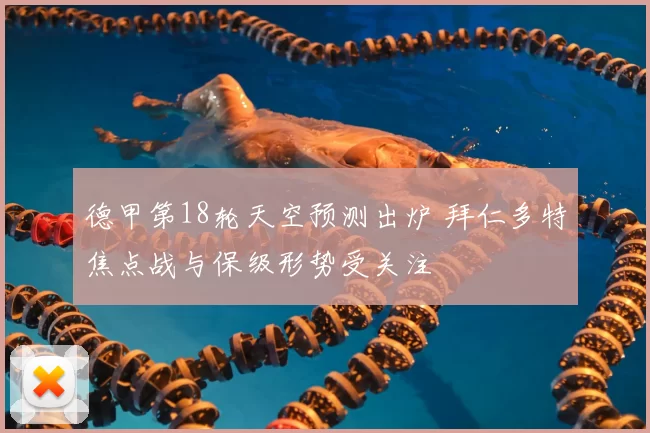 德甲第18轮天空预测出炉 拜仁多特焦点战与保级形势受关注