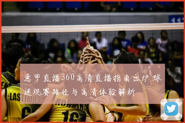 意甲直播360高清直播指南出炉 球迷观赛路径与高清体验解析