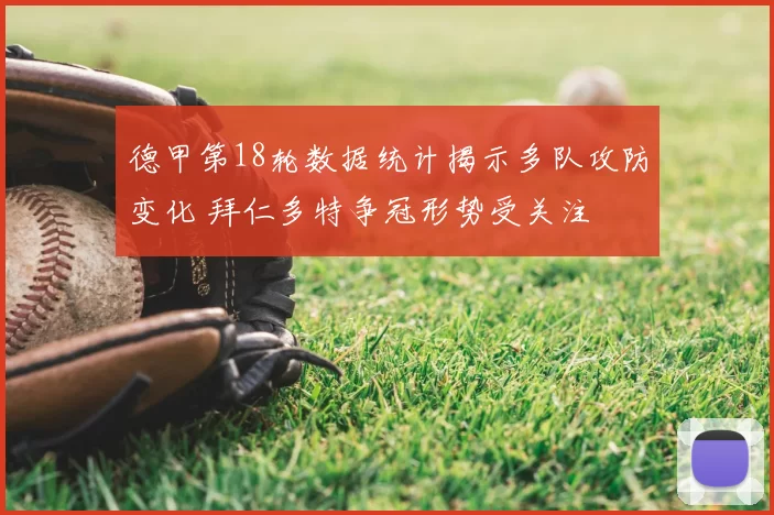 德甲第18轮数据统计揭示多队攻防变化 拜仁多特争冠形势受关注