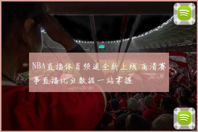 NBA直播体育频道全新上线 高清赛事直播比分数据一站掌握