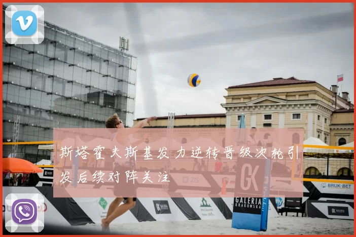 斯塔霍夫斯基发力逆转晋级次轮引发后续对阵关注