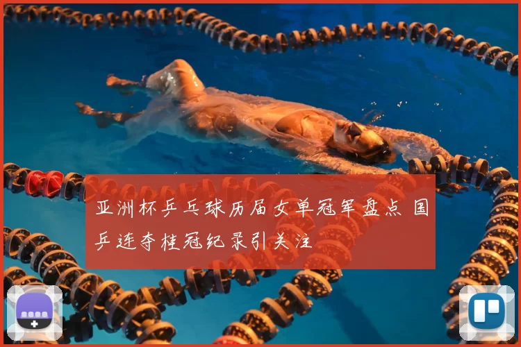 亚洲杯乒乓球历届女单冠军盘点 国乒连夺桂冠纪录引关注