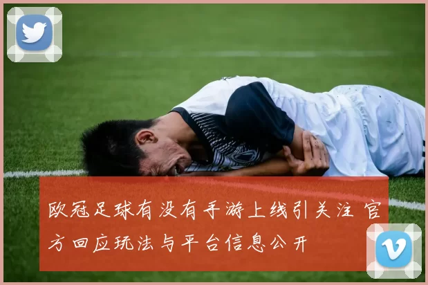 欧冠足球有没有手游上线引关注 官方回应玩法与平台信息公开