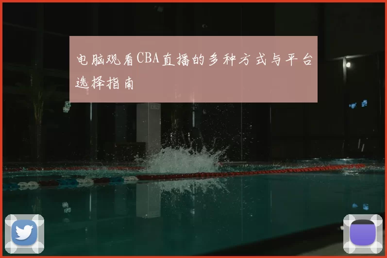 电脑观看CBA直播的多种方式与平台选择指南