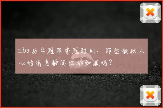 nba历年冠军夺冠时刻，那些激动人心的高光瞬间你都知道吗？