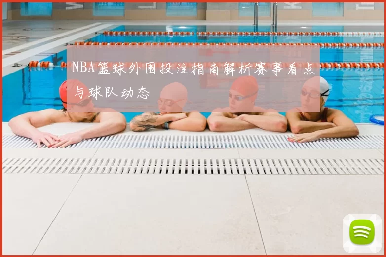 NBA篮球外围投注指南解析赛事看点与球队动态