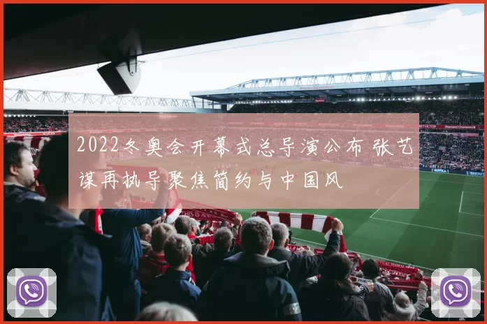 2022冬奥会开幕式总导演公布 张艺谋再执导聚焦简约与中国风