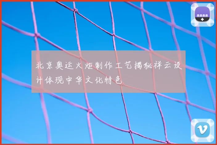 北京奥运火炬制作工艺揭秘祥云设计体现中华文化特色