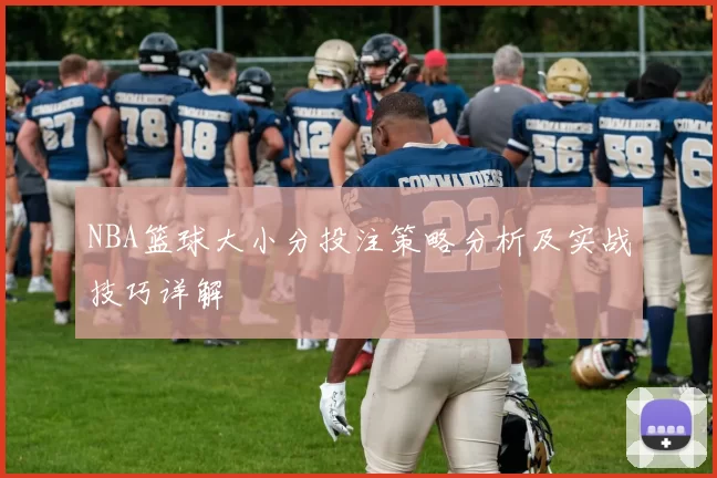 NBA篮球大小分投注策略分析及实战技巧详解