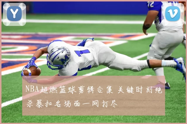 NBA超燃篮球剪辑合集 关键时刻绝杀暴扣名场面一网打尽