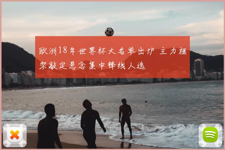 欧洲18年世界杯大名单出炉 主力框架敲定悬念集中锋线人选